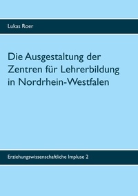 Lukas Roer - Die Ausgestaltung der Zentren für Lehrerbildung in Nordrhein-Westfalen - Ergebnisse einer landesweiten Dokumentenanalyse.