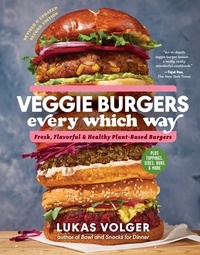 Lukas Volger - Veggie Burgers Every Which Way, Second Edition - Fresh, Flavorful, and Healthy Plant-Based Burgers—Plus Toppings, Sides, Buns, and More.