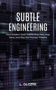 Subtle Engineering: How Modern SaaS Teams Ship Fast, Stay Sane, and Skip the Process Theatre