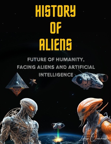  Lukasz Orzechowski - History of Aliens. Future of Humanity, facing Aliens and Artificial Intelligence.