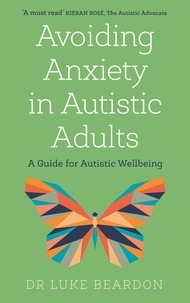 Luke Beardon - Avoiding Anxiety in Autistic Adults - A Guide for Autistic Wellbeing.