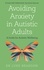 Avoiding Anxiety in Autistic Adults. A Guide for Autistic Wellbeing