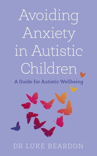 Avoiding Anxiety in Autistic Children. A Guide for Autistic Wellbeing