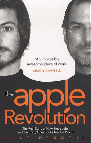 Luke Dormehl - The Apple Revolution - The Real Story of How Steve Jobs and the Crazy Ones Took Over the World.