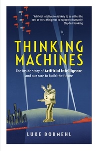 Luke Dormehl - Thinking Machines - The inside story of Artificial Intelligence and our race to build the future.
