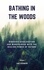 Bathing In The Woods. Discover Deceleration And Mindfulness With The Healing Power Of Nature (Increase Health, Satisfaction And Well-Being Through The Healing Power Of Nature)