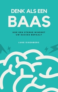  Luke Eisenberg - Denk Als Een Baas: Hoe Een Sterke Mindset Uw Succes Bepaalt.