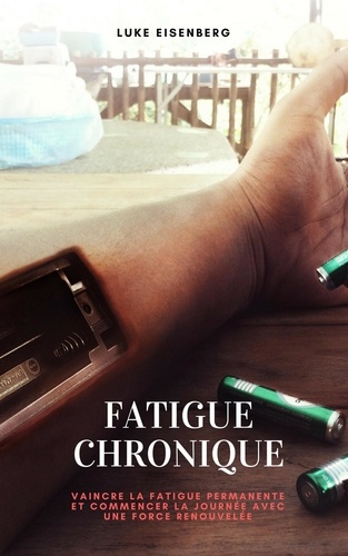  Luke Eisenberg - Fatigue Chronique: Vaincre La Fatigue Permanente Et Commencer La Journée Avec Une Force Renouvelée.