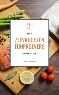 Luke Eisenberg - Het Zeevruchten Fijnproevers Kookboek - 111 Heerlijke Receptideeën Met Schaal- En Schelpdieren (Vis &amp; Zeevruchten Keuken).