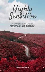 Luke Eisenberg - Highly Sensitive - The Practical Manual For Dealing With High Sensitivity And Highly Sensitive People (High Sensitivity Guide: Including Many Tips And Tricks For Private And Professional Everyday Life).