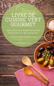 Luke Eisenberg - Le Livre De Cuisine Vert Gourmet: 100 Cuisines Végétariennes Créatives et Savoureuses (Cuisine Végétarienne Saine).