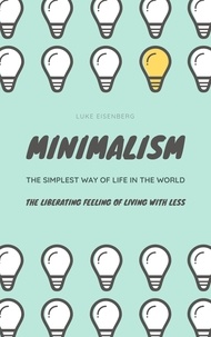 Luke Eisenberg - MINIMALISM...The Simplest Way Of Life In The World - The Liberating Feeling Of Living With Less.