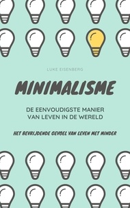  Luke Eisenberg - Minimalisme ... De Eenvoudigste Manier Van Leven In De Wereld: Het Bevrijdende Gevoel Van Leven Met Minder.