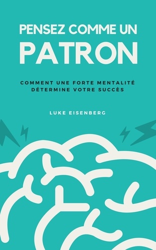  Luke Eisenberg - Pensez Comme Un Patron : Comment Une Forte Mentalité Détermine Votre Succès.