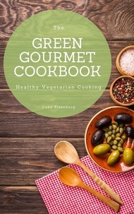  Luke Eisenberg - The Green Gourmet Cookbook: 100 Creative And Flavorful Vegetarian Cuisines (Healthy Vegetarian Cooking).