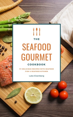  Luke Eisenberg - The Seafood Gourmet Cookbook: 111 Delicious Recipes With Seafood (Fish &amp; Seafood Kitchen).
