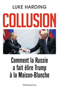 Luke Harding - Collusion - Comment la Russie a fait élire Trump à la Maison-Blanche.