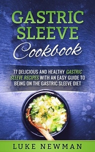  Luke Newman - Gastric Sleeve Cookbook: 77 Delicious and Healthy Gastric Sleeve Recipes with an Easy Guide to Being on the Gastric Sleeve Diet.