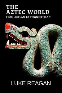 The Aztec World, From Aztlan to Tenochtitlan