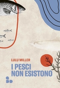 Lulu Miller et Luca Fusari - I pesci non esistono.
