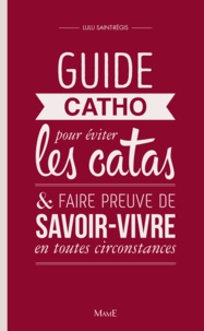 Lulu Saint-Régis et Emilie Bredel - Guide Catho pour éviter les catas - et faire preuve de savoir-vivre en toutes circonstances.