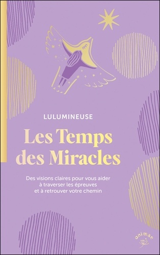 Les temps des miracles. Des visions claires pour vous aider à traverser les épreuves et à retrouver votre chemin
