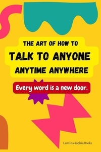 Livres en téléchargement pdf The Art of How to Talk to Anyone Anytime Anywhere