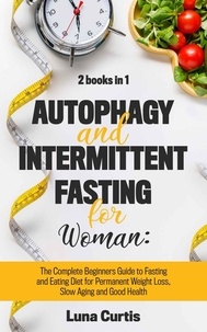  Luna Curtis - Autophagy and Intermittent Fasting for Women: 2 Books in 1: The Complete Beginners Guide to Fasting and Eating Diet for Permanent Weight Loss, Slow Aging and Good Health.
