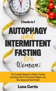 Autophagy and Intermittent Fasting for Women: 2 Books in 1: The Complete Beginners Guide to Fasting and Eating Diet for Permanent Weight Loss, Slow Aging and Good Health