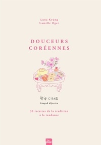 Luna Kyung et Camille Oger - Douceurs Coréennes - 30 recettes de la tradition à la tendance.