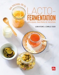 Luna Kyung et Camille Oger - Les secrets de la lacto-fermentation - Principes, bienfaits et recettes.