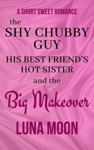  Luna Moon - The Shy Chubby Guy, His Best Friend’s Hot Sister and the Big Makeover - Short and Sweet Series, #36.