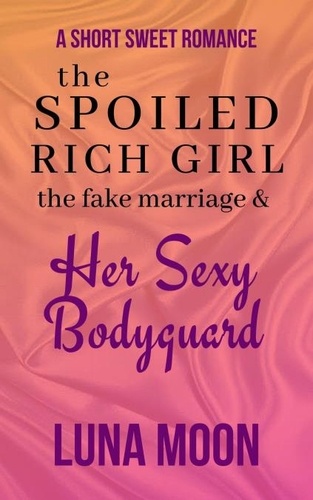  Luna Moon - The Spoiled Rich Girl, the Fake Marriage and Her Sexy Bodyguard - Short and Sweet Series, #30.