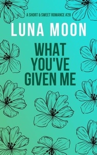  Luna Moon - What You've Given Me - Short and Sweet Series, #28.