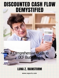 Ebook informatique gratuit télécharger le pdf Discounted Cash Flow Demystified A Comprehensive Guide to DCF Budgeting  (French Edition) par Luna Z. Rainstorm