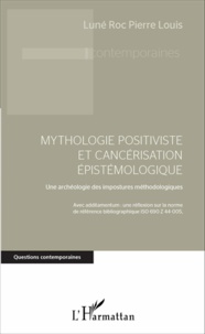 Luné Roc Pierre Louis - Mythologie positiviste et cancérisation épistémologique - Une archéologie des impostures méthodologiques.