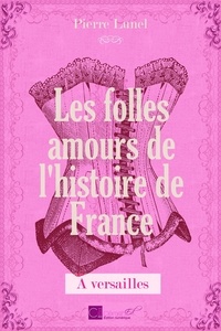 Lunel Pierre - "Les folles amours de l'histoire de France - Tome 1 : à Versailles".