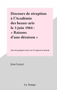Discours de réception à l'Académie des beaux-arts le 3 juin 1964 : "Raisons d'une déraison"
