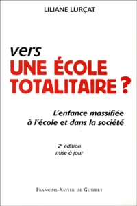 Vers Une Ecole Totalitaire ? L'Enfance Massifiee A L'Ecole Et Dans La Societe, 2eme Edition Mise A Jour