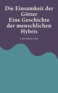 Die Einsamkeit der Götter - Eine Geschichte der menschlichen Hybris