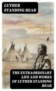 The Extraordinary Life and Works of Luther Standing Bear