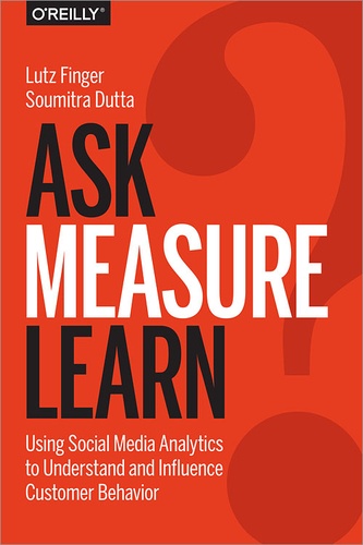 Lutz Finger - Ask, Measure, Learn - Using Social Media Analytics to Understand and Influence Customer Behavior.