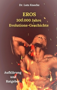 Lutz Knoche - Eros- 300.000  Jahre  Evolutions- Geschichte - Aufklärung und Ratgeber.