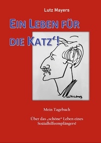 Lutz Mayers - Ein Leben für die Katz - Über das schöne Leben eines Sozialhilfeempfängers!.
