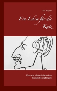 Lutz Mayers - Ein Leben für die Katz - Über das schöne Leben eines Sozialhilfeempfängers.