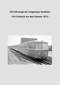 Lutz Riedel - Die Fahrzeuge der Langeooger Inselbahn - - Ein Fotobuch aus dem Sommer 1973 -.