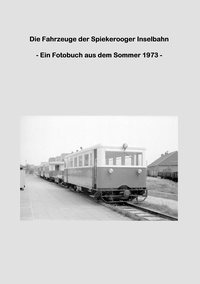 Lutz Riedel - Die Fahrzeuge der Spiekerooger Inselbahn - - Ein Fotobuch aus dem Sommer 1973 -.