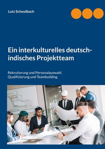 Ein interkulturelles deutsch-indisches Projektteam. Rekrutierung und Personalauswahl. Qualifizierung und Teambuilding.