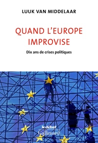Luuk Van Middelaar - Quand l'Europe improvise - Dix ans de crises politiques.