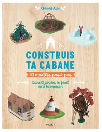 Construis ta cabane, 30 modèles pas à pas